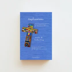Anglicanismo: A Personal Introduction to How We Practice the Historic Christian Faith
