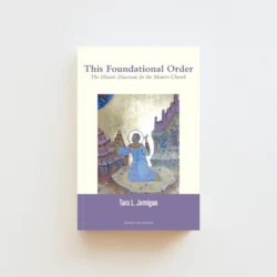 This Foundational Order: The Historic Diaconate for the Modern Church